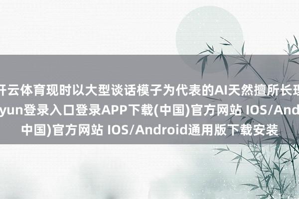 开云体育现时以大型谈话模子为代表的AI天然擅所长理轮廓常识-开云kaiyun登录入口登录APP下载(中国)官方网站 IOS/Android通用版下载安装