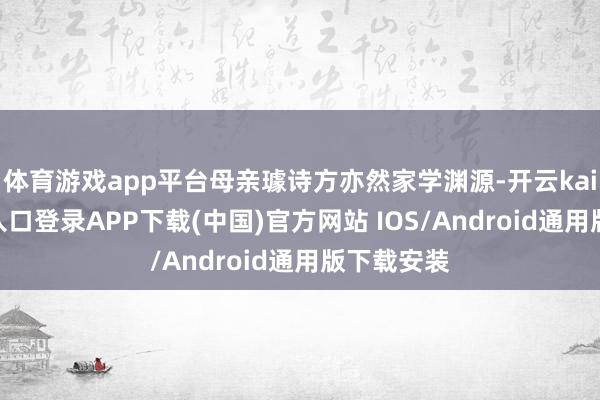 体育游戏app平台母亲璩诗方亦然家学渊源-开云kaiyun登录入口登录APP下载(中国)官方网站 IOS/Android通用版下载安装