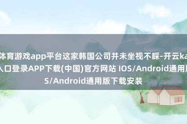 体育游戏app平台这家韩国公司并未坐视不睬-开云kaiyun登录入口登录APP下载(中国)官方网站 IOS/Android通用版下载安装
