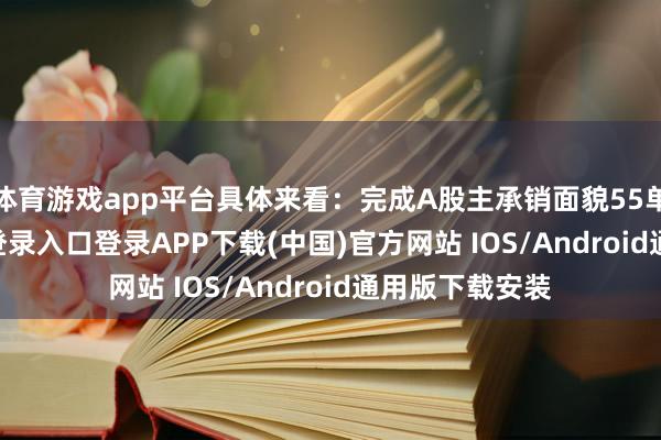 体育游戏app平台具体来看:完成A股主承销面貌55单-开云kaiyun登录入口登录APP下载(中国)官方网站 IOS/Android通用版下载安装